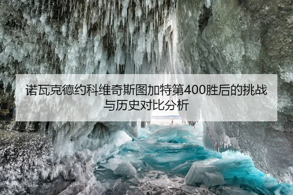 诺瓦克德约科维奇斯图加特第400胜后的挑战与历史对比分析